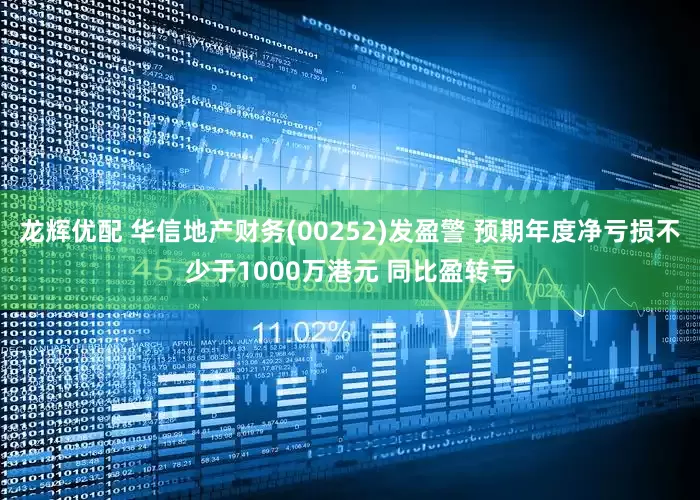 龙辉优配 华信地产财务(00252)发盈警 预期年度净亏损不少于1000万港元 同比盈转亏