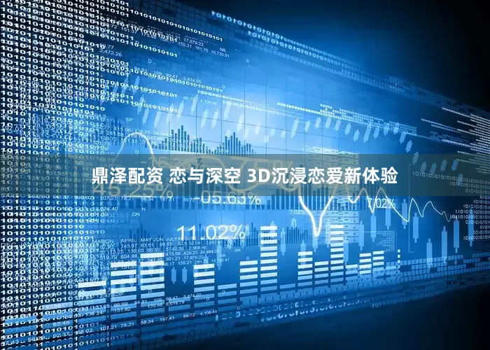 鼎泽配资 恋与深空 3D沉浸恋爱新体验