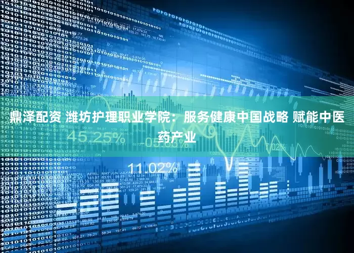 鼎泽配资 潍坊护理职业学院：服务健康中国战略 赋能中医药产业